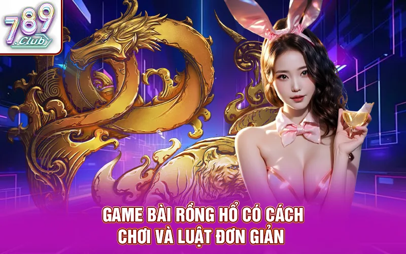 Game bài rồng hổ có cách chơi và luật đơn giản
