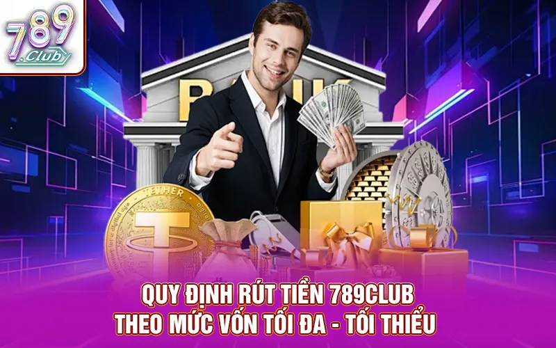 Quy định rút tiền 789CLUB theo mức vốn tối đa - tối thiểu